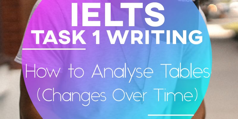 IELTS Writing Task 1: How to Analyse Tables (Changes Over Time)