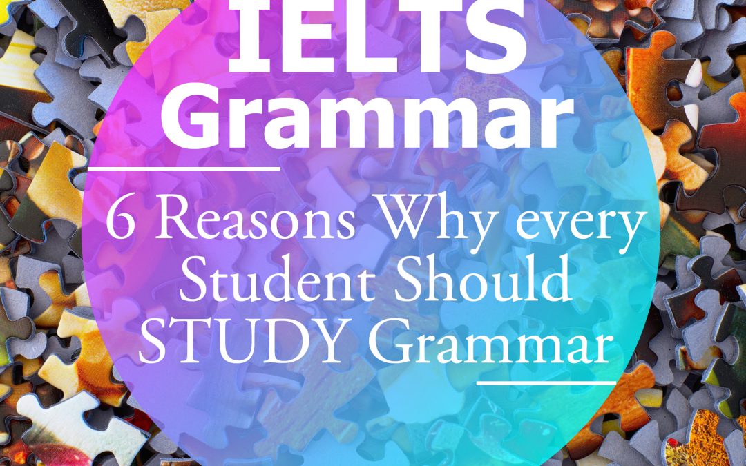 IELTS Grammar: Six Reasons Why Every IELTS Student Should Study Grammar