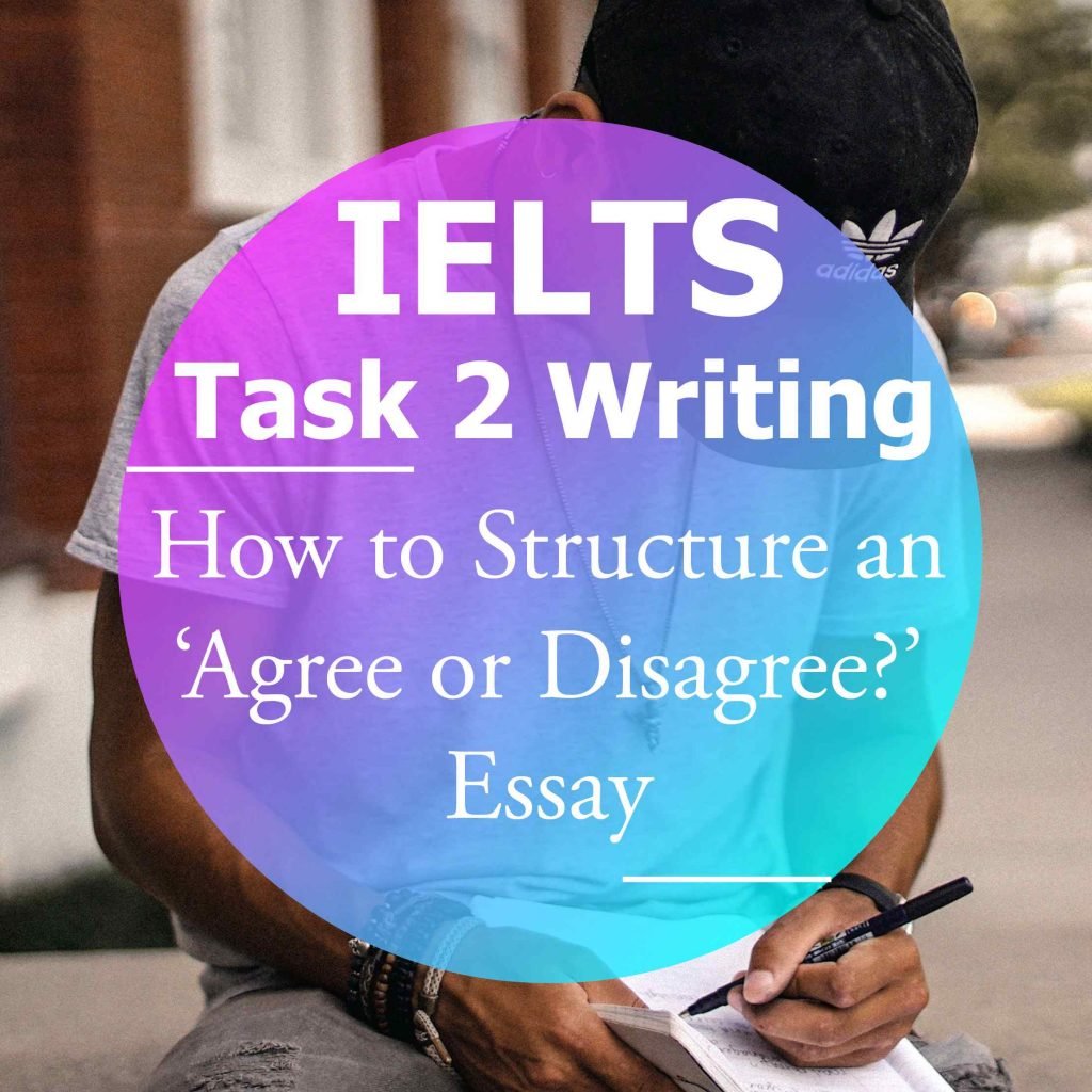 IELTS Writing Task 2: How to Structure an ‘Agree or Disagree’ Essay