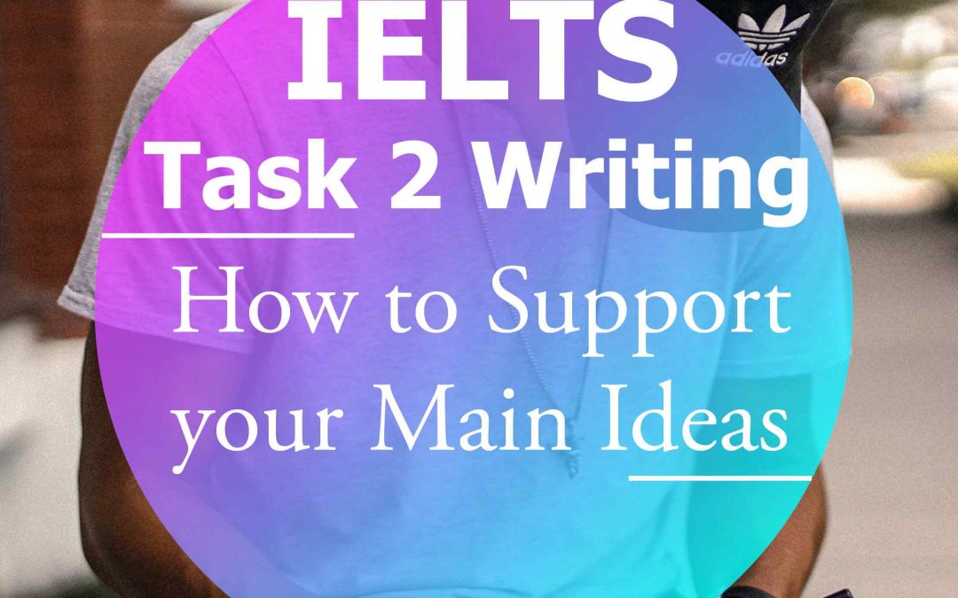 IELTS Writing Task 2: How to Support your Main Ideas