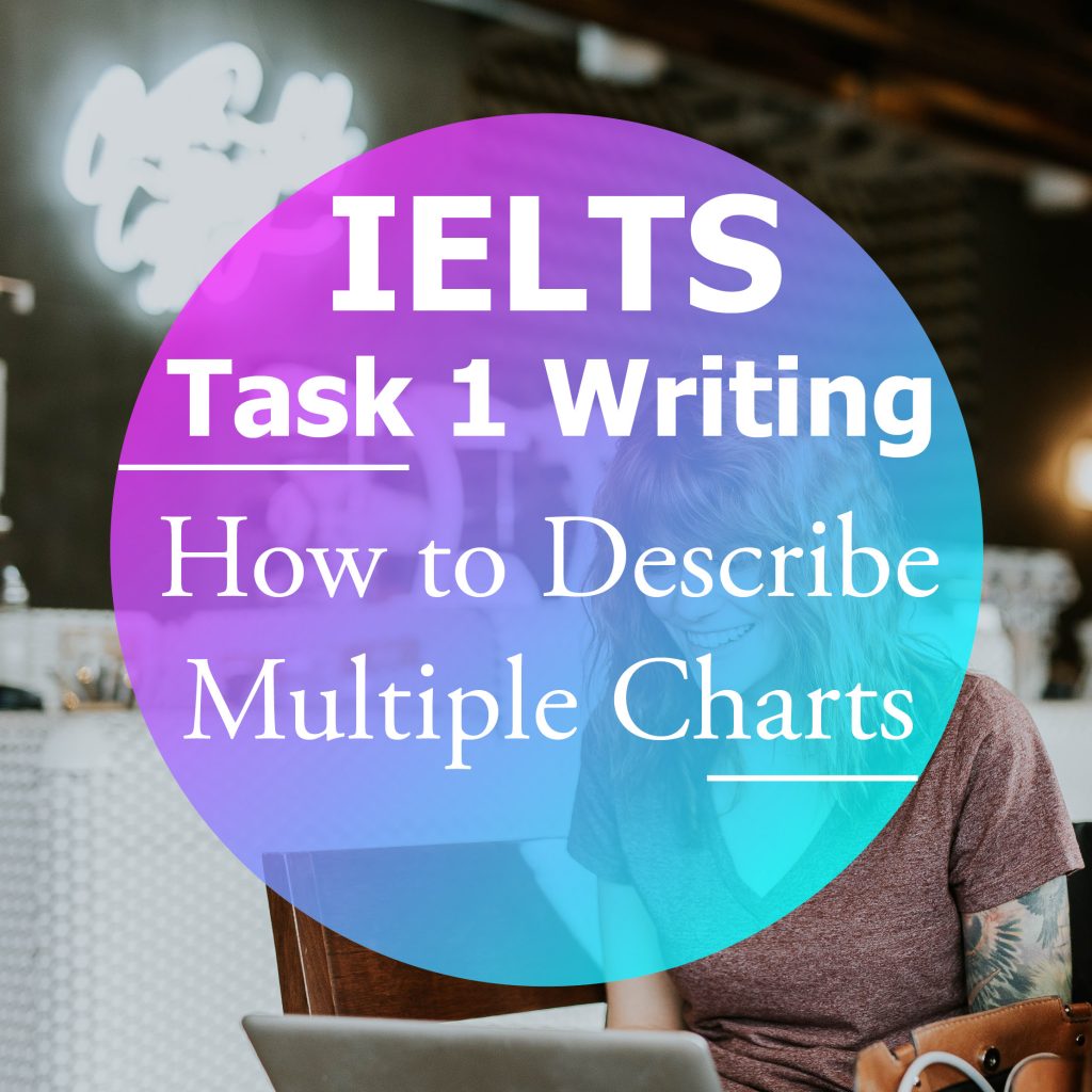 IELTS Writing Task 1: How to Describe Multiple Charts