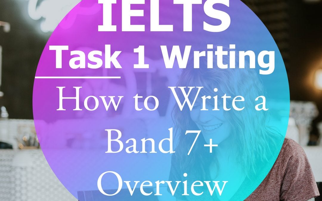 IELTS Writing Task 1: How to Write a Band 7+ Overview