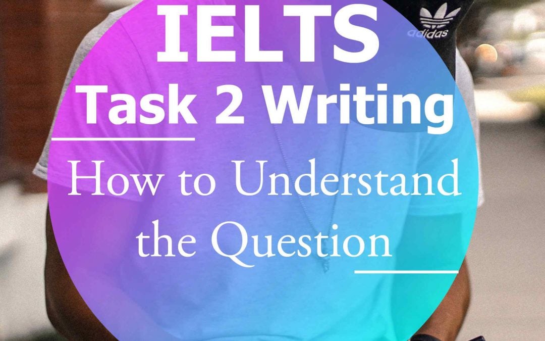 IELTS Writing Task 2: How to Understand Task 2 Questions