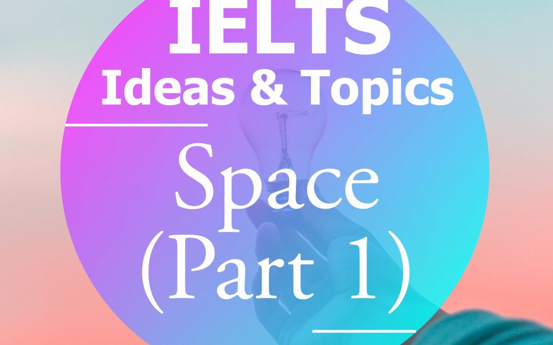 IELTS Ideas & Topics: Space (Part 1)