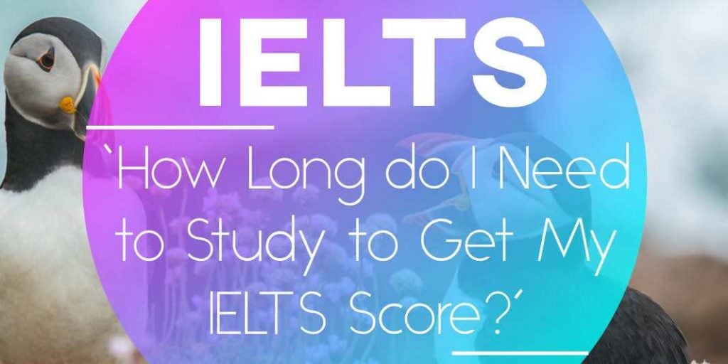 ‘How Long do I Need to Study to Get My IELTS Score?’