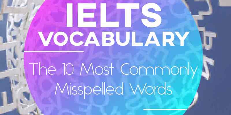IELTS Vocabulary: The 10 Most Commonly Misspelled Words in English