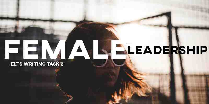 IELTS Writing Task 2 Sample Answer Essay: Female Leaders (Real Past IELTS Exam/Test)