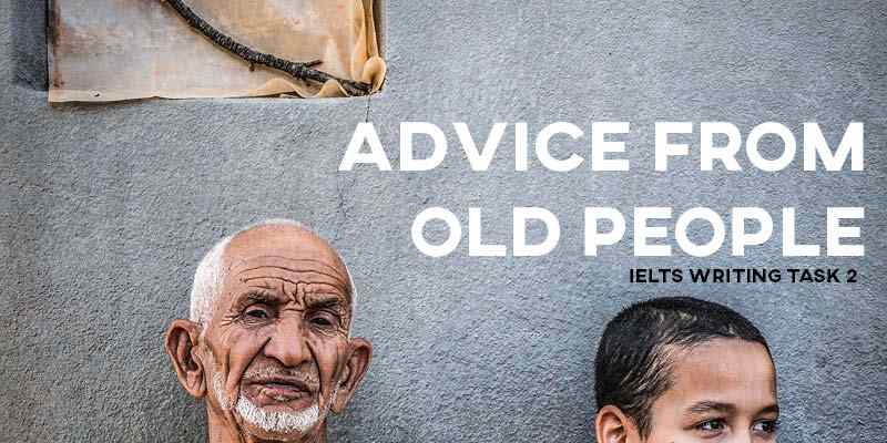 IELTS Writing Task 2 Sample Answer Essay General Training: Advice from Old People (Real IELTS Exam/Test)