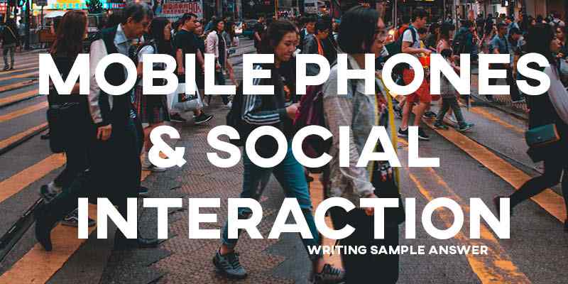 IELTS Writing Task 2 General Training Sample Answer Essay: Mobile Phones and Social Interaction (Real Past IELTS Exam/Test)