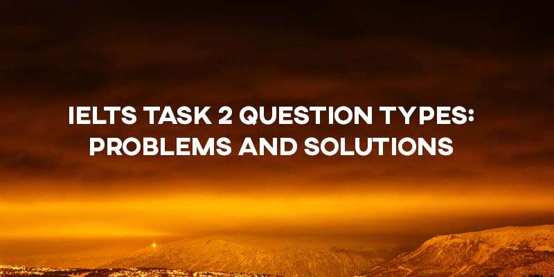 IELTS Task 2 Question Types: Problems and Solutions